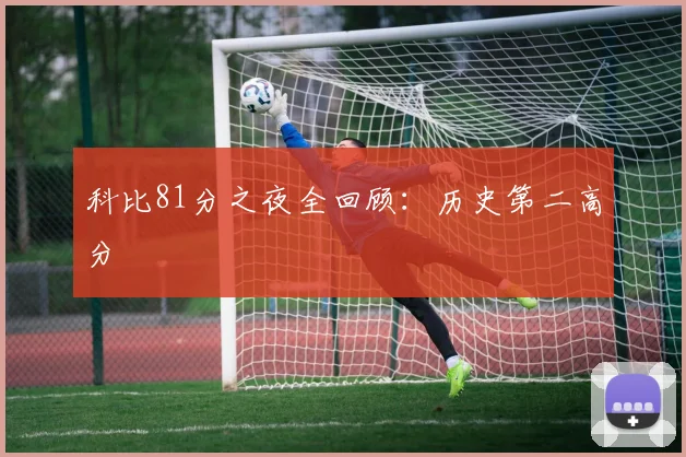 科比81分之夜全回顾：历史第二高分