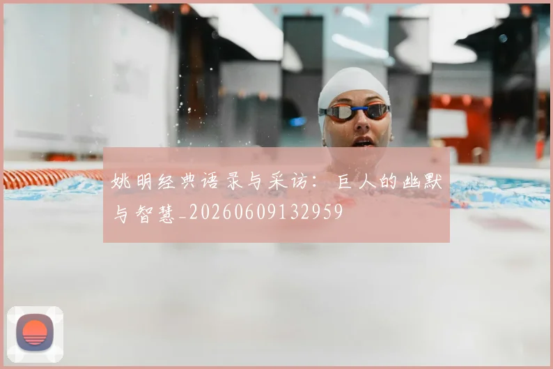 姚明经典语录与采访:巨人的幽默与智慧_20260609132959