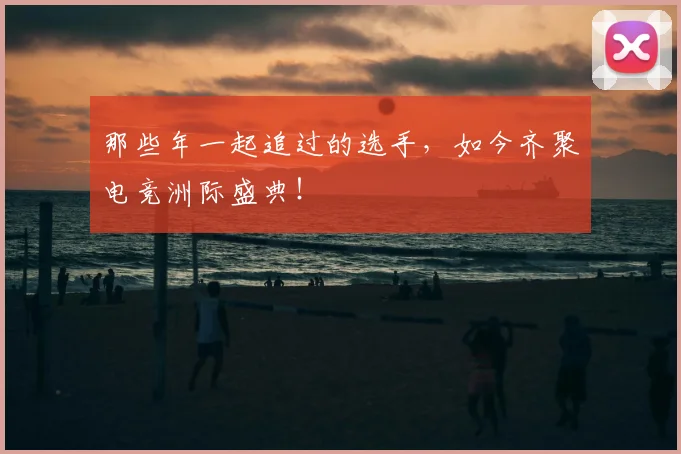 那些年一起追过的选手，如今齐聚电竞洲际盛典！