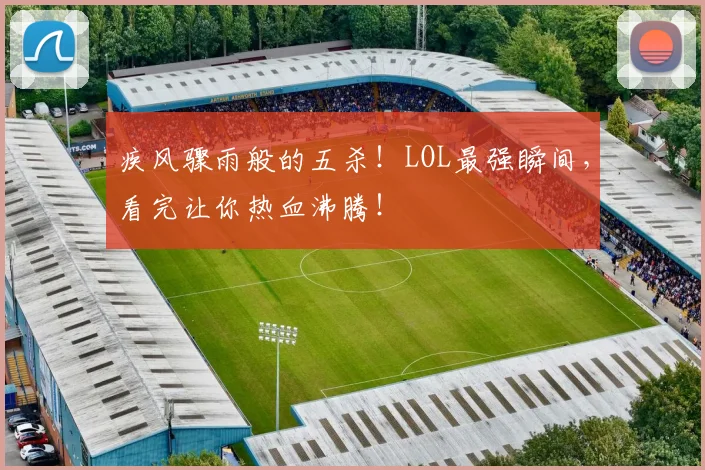 疾风骤雨般的五杀！LOL最强瞬间，看完让你热血沸腾！