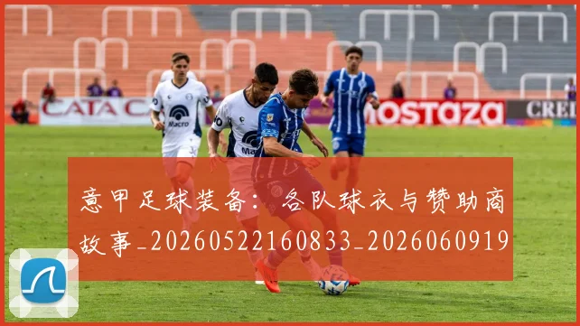 意甲足球装备：各队球衣与赞助商故事_20260522160833_20260609195741