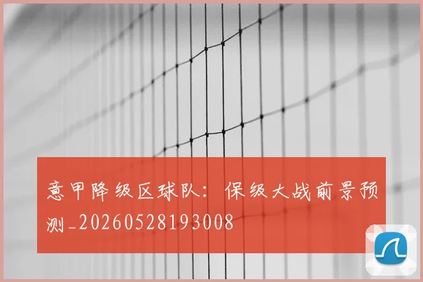 意甲降级区球队：保级大战前景预测_20260528193008