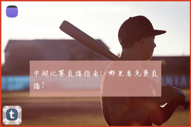 中超比赛直播指南：哪里看免费直播？
