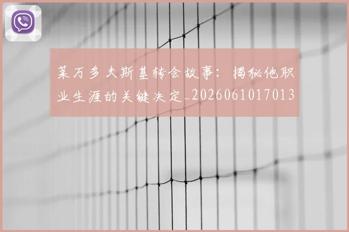 莱万多夫斯基转会故事：揭秘他职业生涯的关键决定_20260610170136