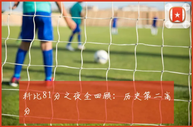 科比81分之夜全回顾：历史第二高分