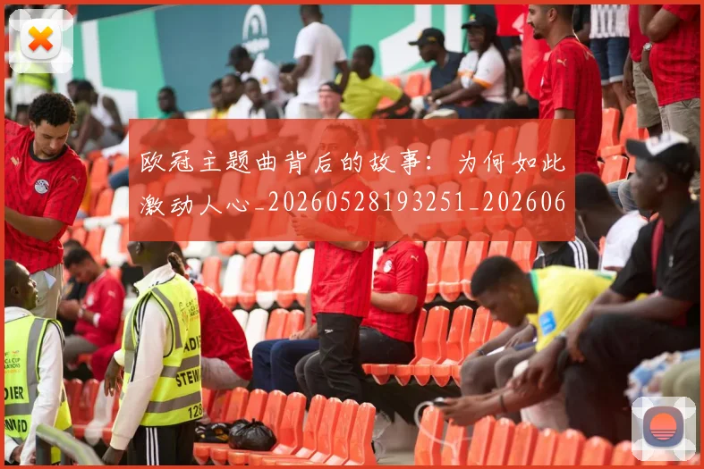 欧冠主题曲背后的故事:为何如此激动人心_20260528193251_20260609224159