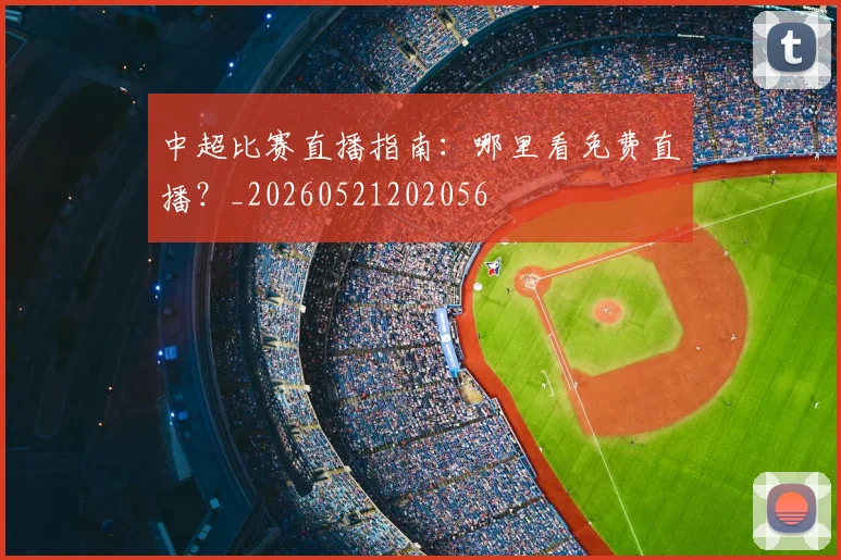 中超比赛直播指南:哪里看免费直播?_20260521202056