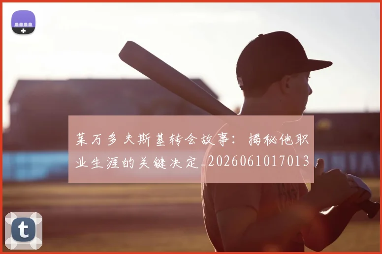 莱万多夫斯基转会故事:揭秘他职业生涯的关键决定_20260610170136