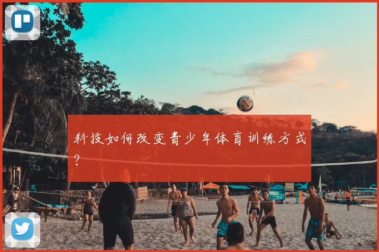 科技如何改变青少年体育训练方式？