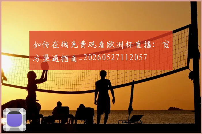 如何在线免费观看欧洲杯直播:官方渠道指南_20260527112057