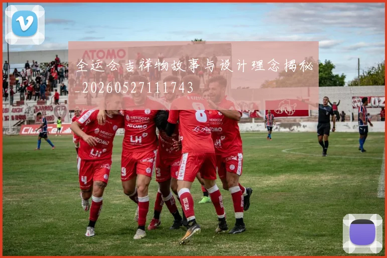 全运会吉祥物故事与设计理念揭秘_20260527111743