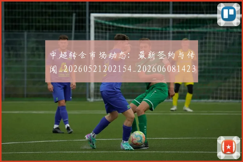 中超转会市场动态：最新签约与传闻_20260521202154_20260608142335