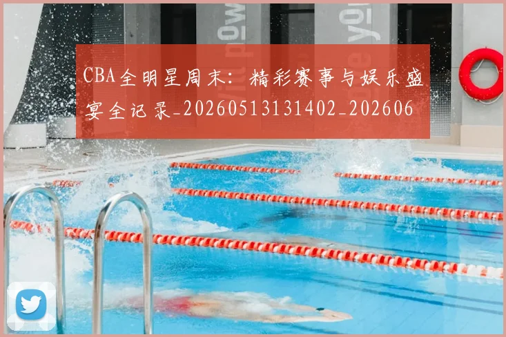 CBA全明星周末:精彩赛事与娱乐盛宴全记录_20260513131402_20260606165147