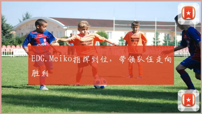 EDG.Meiko指挥到位,带领队伍走向胜利