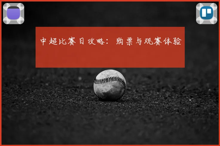 中超比赛日攻略:购票与观赛体验