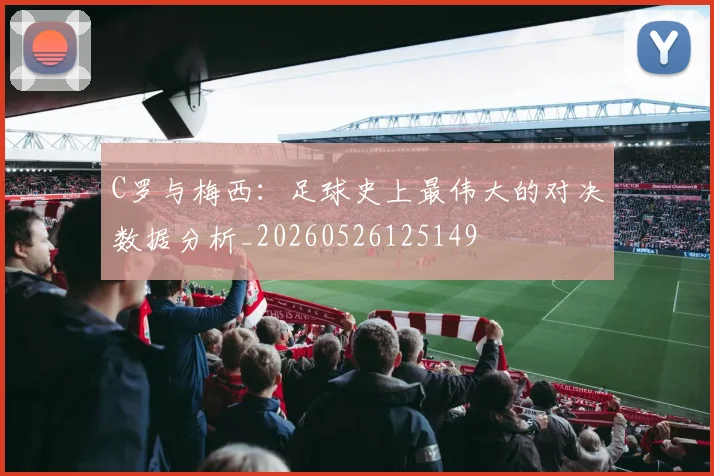 C罗与梅西：足球史上最伟大的对决数据分析_20260526125149